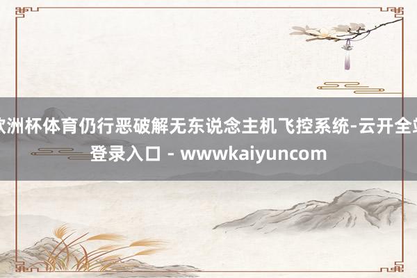 欧洲杯体育仍行恶破解无东说念主机飞控系统-云开全站登录入口 - wwwkaiyuncom