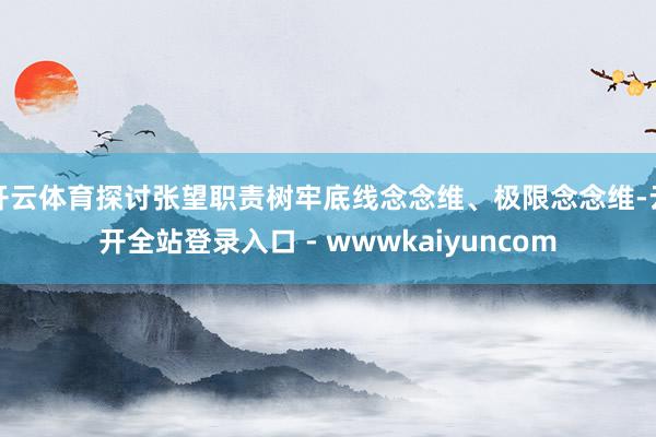 开云体育探讨张望职责树牢底线念念维、极限念念维-云开全站登录入口 - wwwkaiyuncom