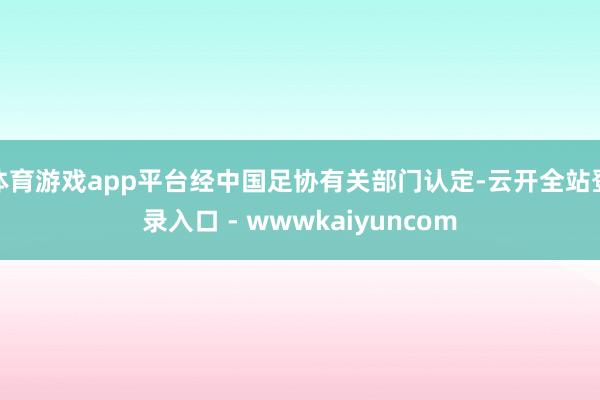 体育游戏app平台经中国足协有关部门认定-云开全站登录入口 - wwwkaiyuncom