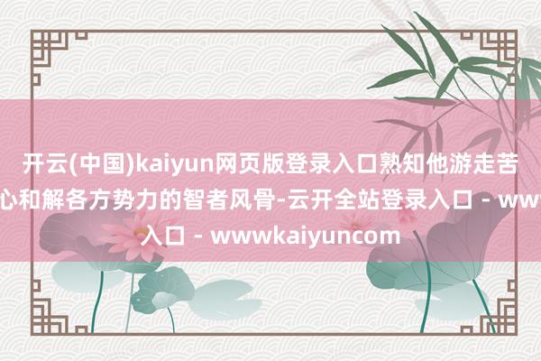 开云(中国)kaiyun网页版登录入口熟知他游走苦境浊世、以仁心和解各方势力的智者风骨-云开全站登录入口 - wwwkaiyuncom
